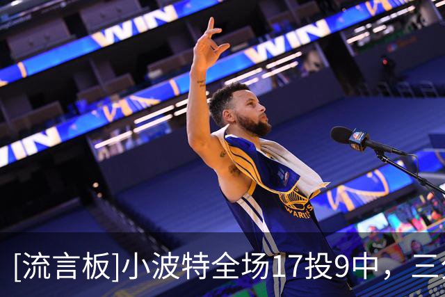 [流言板]小波特全场17投9中，三分8中4砍下27分2篮板1助攻1抢断